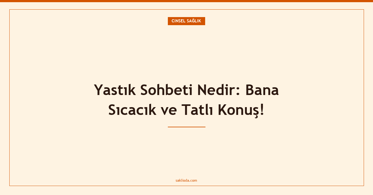 Yastık Sohbeti Nedir: Bana Sıcacık ve Tatlı Konuş! - Saklioda Blog