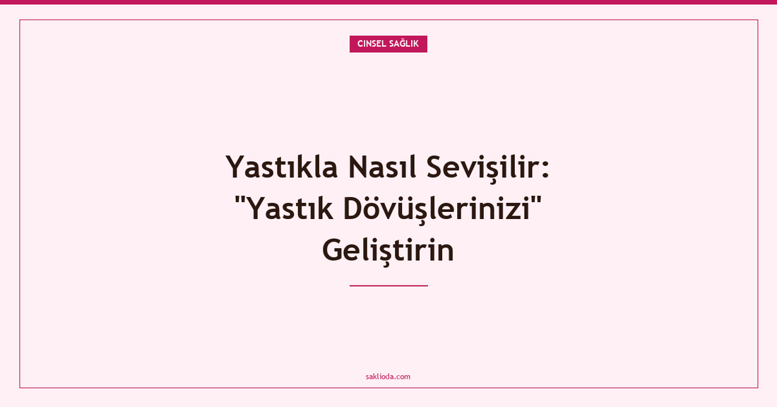 Yastıkla Nasıl Sevişilir: "Yastık Dövüşlerinizi" Geliştirin - Saklioda Blog