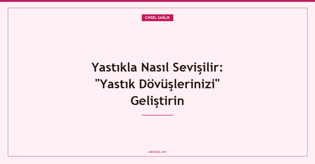 Yastıkla Nasıl Sevişilir: "Yastık Dövüşlerinizi" Geliştirin - Saklioda Blog