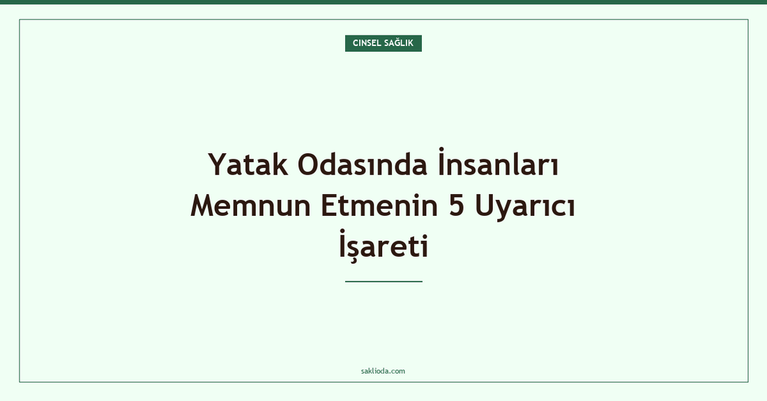 Yatak Odasında İnsanları Memnun Etmenin 5 Uyarıcı İşareti - Saklioda Blog