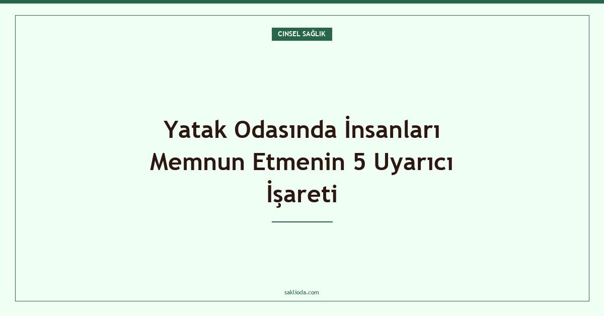 Yatak Odasında İnsanları Memnun Etmenin 5 Uyarıcı İşareti - Saklioda Blog