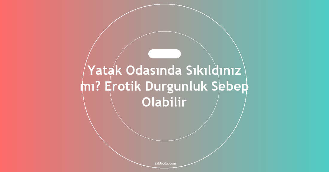 Yatak Odasında Sıkıldınız mı? Erotik Durgunluk Sebep Olabilir - Saklioda Blog