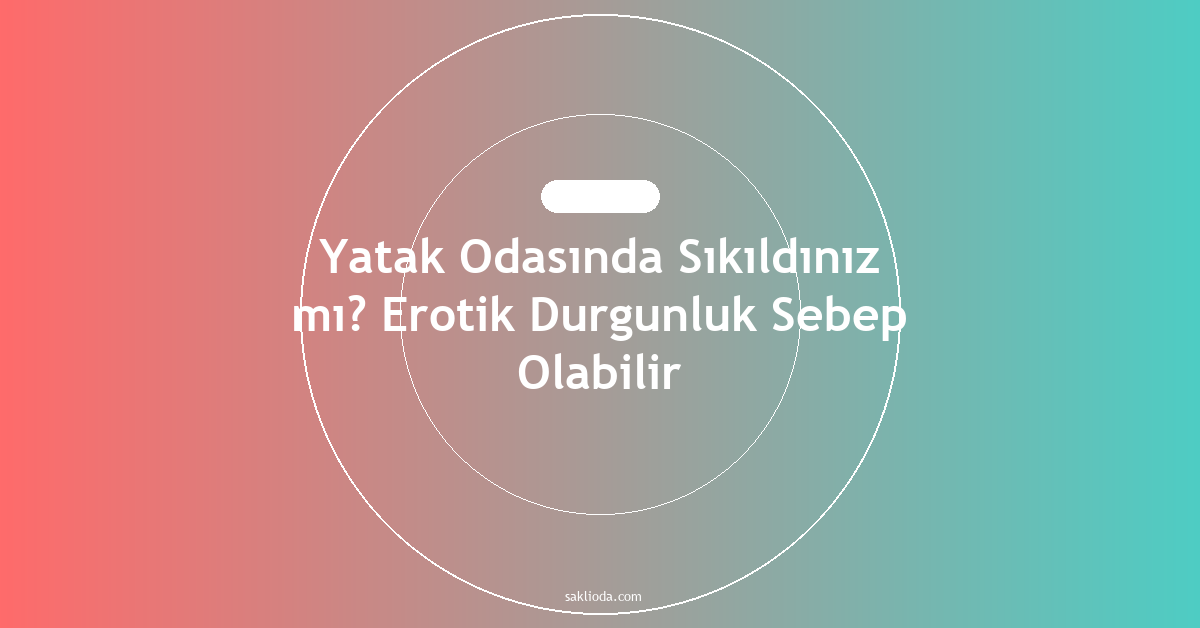Yatak Odasında Sıkıldınız mı? Erotik Durgunluk Sebep Olabilir - Saklioda Blog