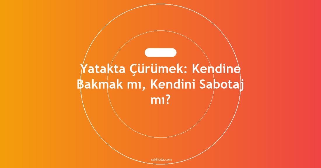 Yatakta Çürümek: Kendine Bakmak mı, Kendini Sabotaj mı? - Saklioda Blog