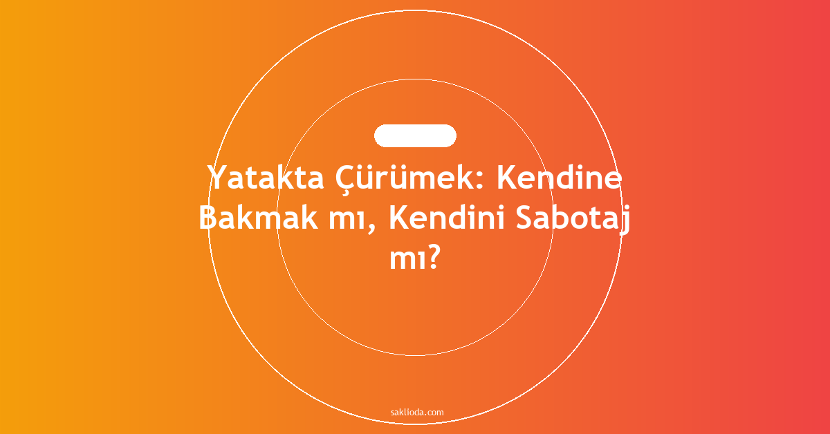 Yatakta Çürümek: Kendine Bakmak mı, Kendini Sabotaj mı? - Saklioda Blog