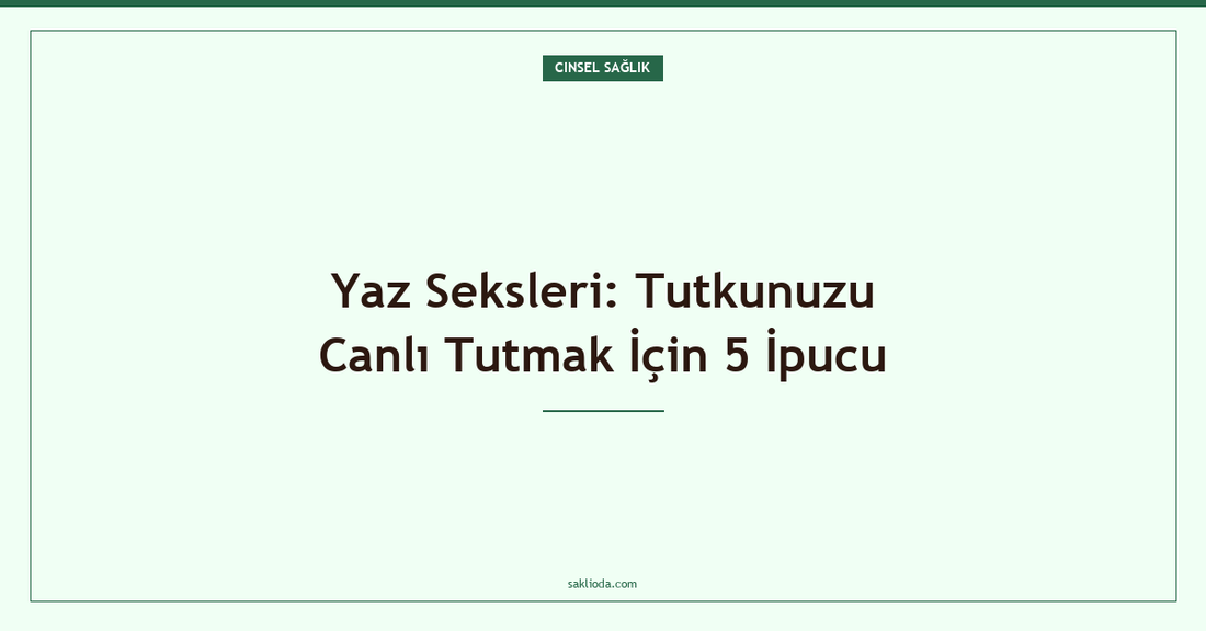 Yaz Seksleri: Tutkunuzu Canlı Tutmak İçin 5 İpucu - Saklioda Blog