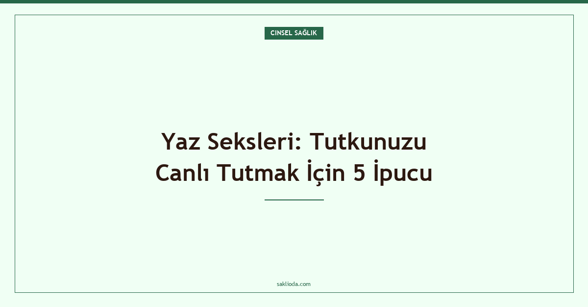 Yaz Seksleri: Tutkunuzu Canlı Tutmak İçin 5 İpucu - Saklioda Blog