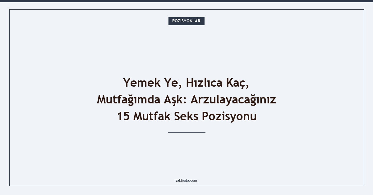 Yemek Ye, Hızlıca Kaç, Mutfağımda Aşk: Arzulayacağınız 15 Mutfak Seks Pozisyonu - Saklioda Blog