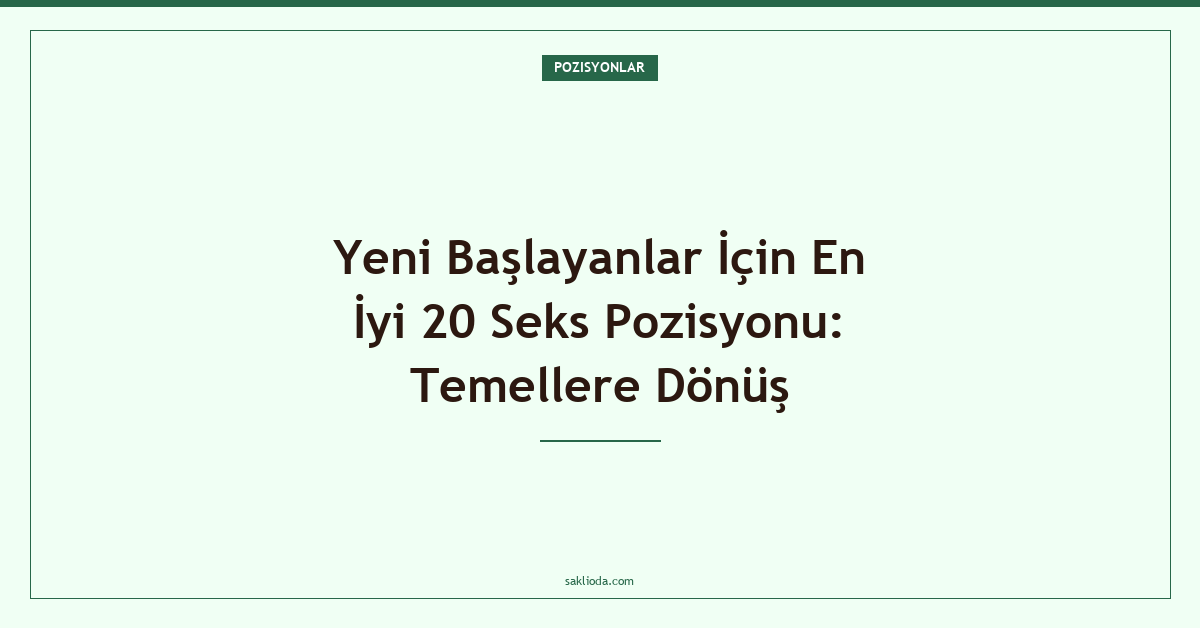 Yeni Başlayanlar İçin En İyi 20 Seks Pozisyonu: Temellere Dönüş - Saklioda Blog