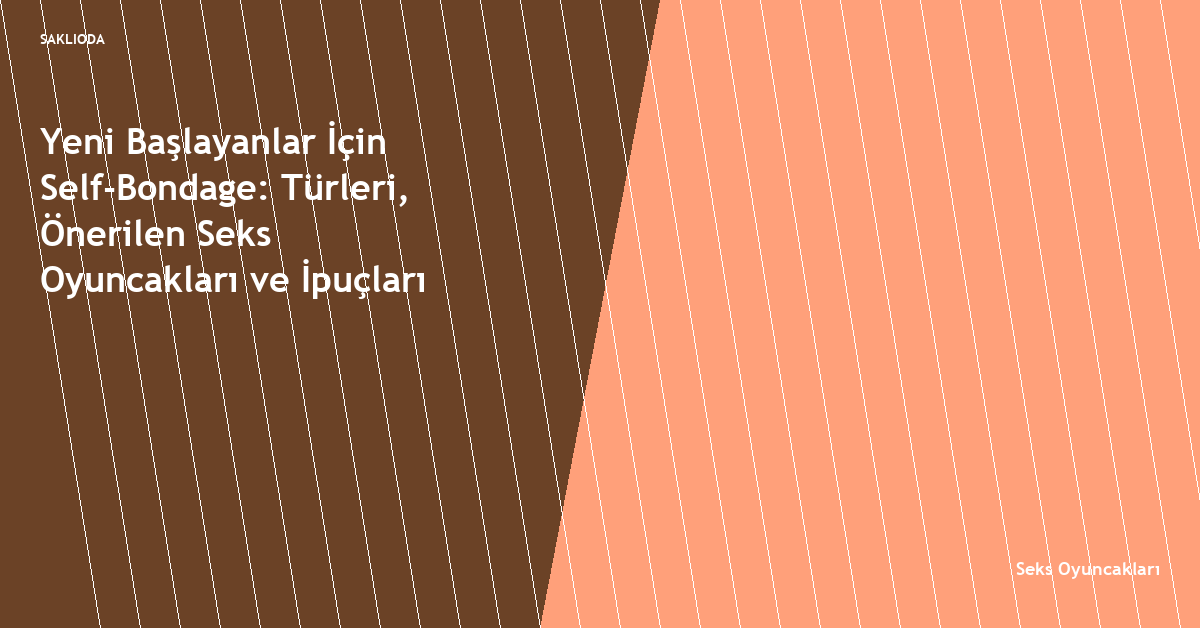 Yeni Başlayanlar İçin Self-Bondage: Türleri, Önerilen Seks Oyuncakları ve İpuçları - Saklioda Blog