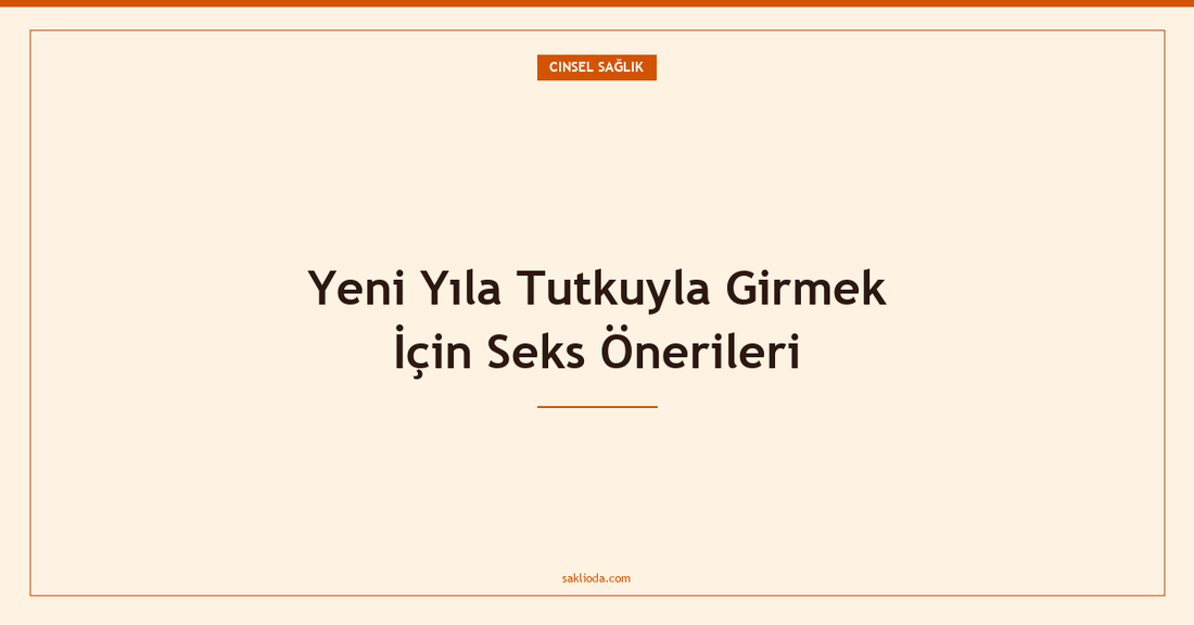 Yeni Yıla Tutkuyla Girmek İçin Seks Önerileri - Saklioda Blog