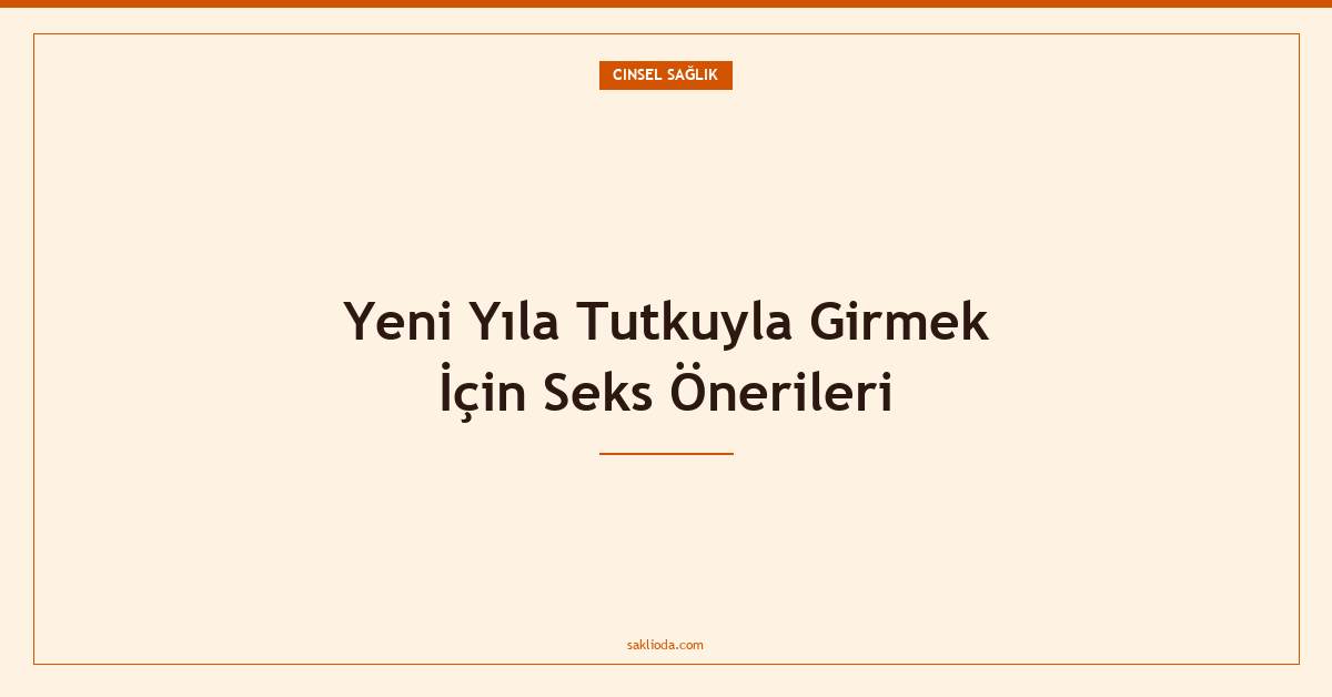 Yeni Yıla Tutkuyla Girmek İçin Seks Önerileri - Saklioda Blog