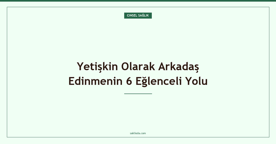 Yetişkin Olarak Arkadaş Edinmenin 6 Eğlenceli Yolu - Saklioda Blog