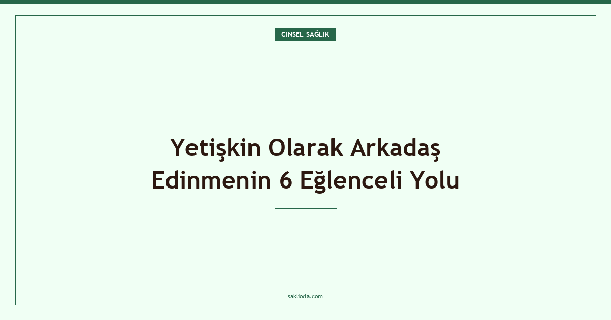 Yetişkin Olarak Arkadaş Edinmenin 6 Eğlenceli Yolu - Saklioda Blog