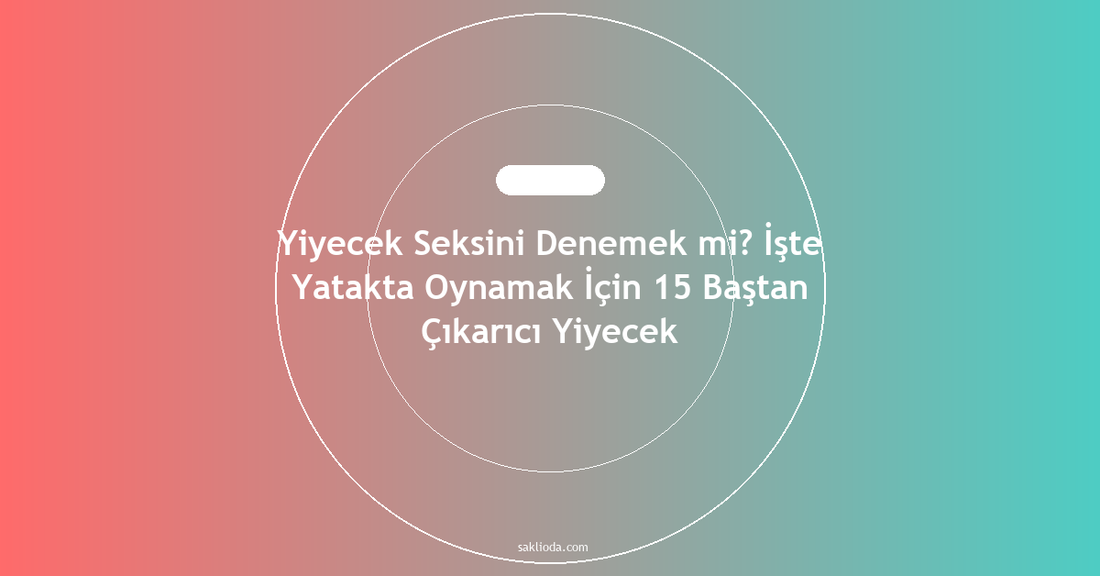 Yiyecek Seksini Denemek mi? İşte Yatakta Oynamak İçin 15 Baştan Çıkarıcı Yiyecek - Saklioda Blog