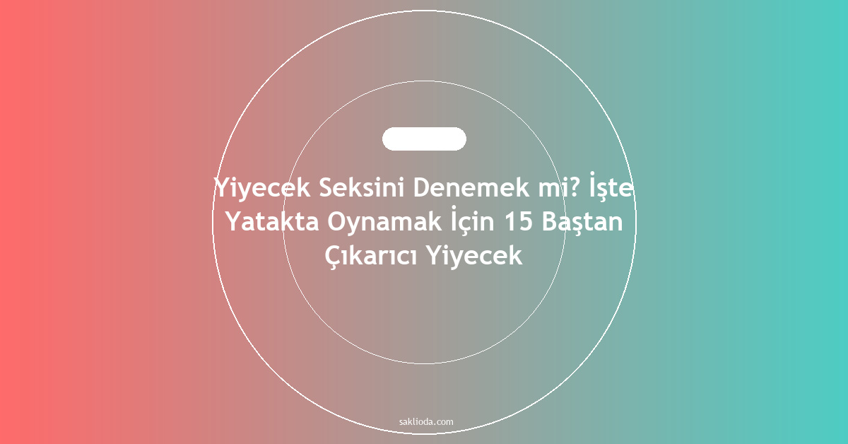 Yiyecek Seksini Denemek mi? İşte Yatakta Oynamak İçin 15 Baştan Çıkarıcı Yiyecek - Saklioda Blog