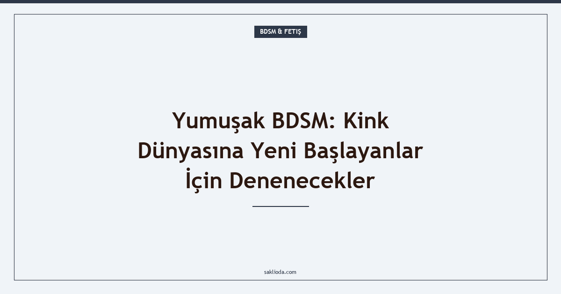 Yumuşak BDSM: Kink Dünyasına Yeni Başlayanlar İçin Denenecekler - Saklioda Blog