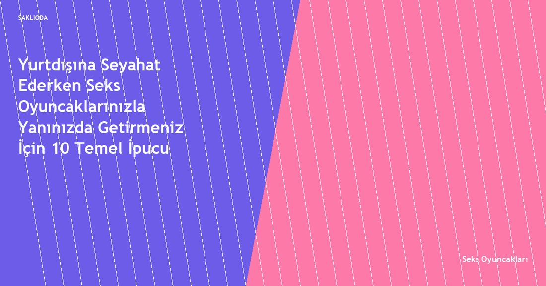 Yurtdışına Seyahat Ederken Seks Oyuncaklarınızla Yanınızda Getirmeniz İçin 10 Temel İpucu - Saklioda Blog