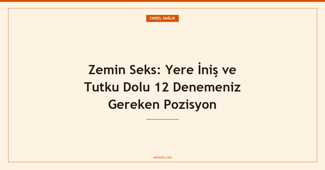 Zemin Seks: Yere İniş ve Tutku Dolu 12 Denemeniz Gereken Pozisyon - Saklioda Blog