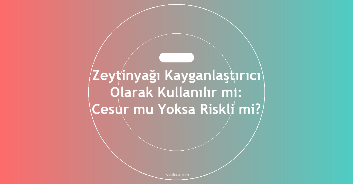 Zeytinyağı Kayganlaştırıcı Olarak Kullanılır mı: Cesur mu Yoksa Riskli mi? - Saklioda Blog