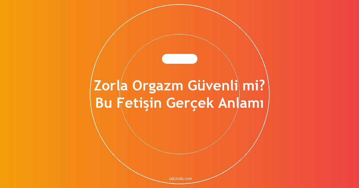 Zorla Orgazm Güvenli mi? Bu Fetişin Gerçek Anlamı - Saklioda Blog